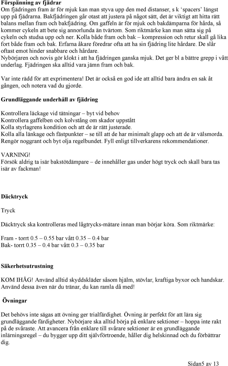 Om gaffeln är för mjuk och bakdämparna för hårda, så kommer cykeln att bete sig annorlunda än tvärtom. Som riktmärke kan man sätta sig på cykeln och studsa upp och ner.