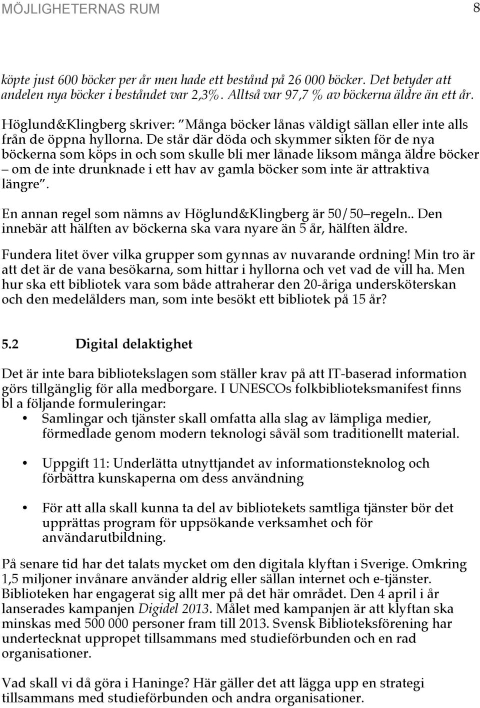 De står där döda och skymmer sikten för de nya böckerna som köps in och som skulle bli mer lånade liksom många äldre böcker om de inte drunknade i ett hav av gamla böcker som inte är attraktiva