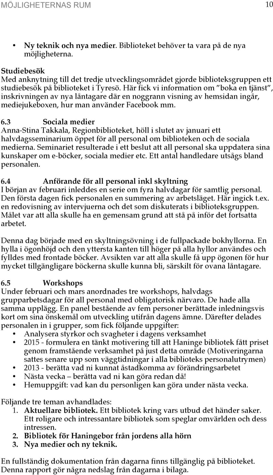 Här fick vi information om boka en tjänst, inskrivningen av nya låntagare där en noggrann visning av hemsidan ingår, mediejukeboxen, hur man använder Facebook mm. 6.