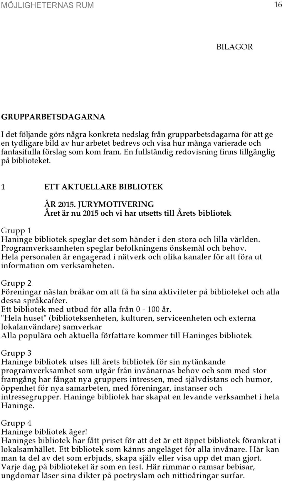 JURYMOTIVERING Året är nu 2015 och vi har utsetts till Årets bibliotek Grupp 1 Haninge bibliotek speglar det som händer i den stora och lilla världen.