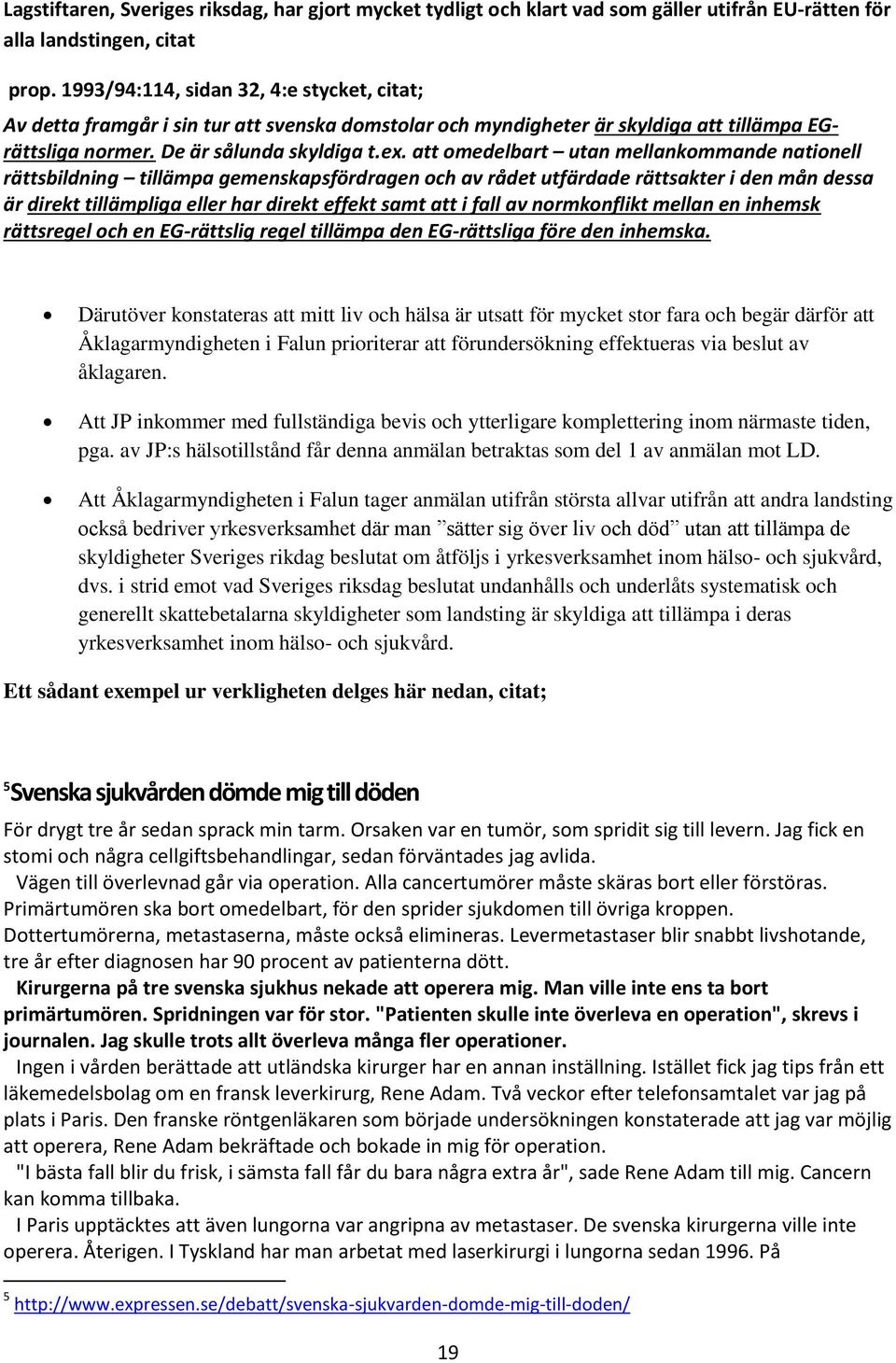 att omedelbart utan mellankommande nationell rättsbildning tillämpa gemenskapsfördragen och av rådet utfärdade rättsakter i den mån dessa är direkt tillämpliga eller har direkt effekt samt att i fall