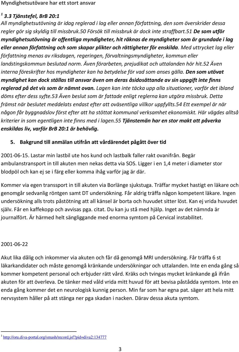 51 De som utför myndighetsutövning är offentliga myndigheter, hit räknas de myndigheter som är grundade i lag eller annan författning och som skapar plikter och rättigheter för enskilda.