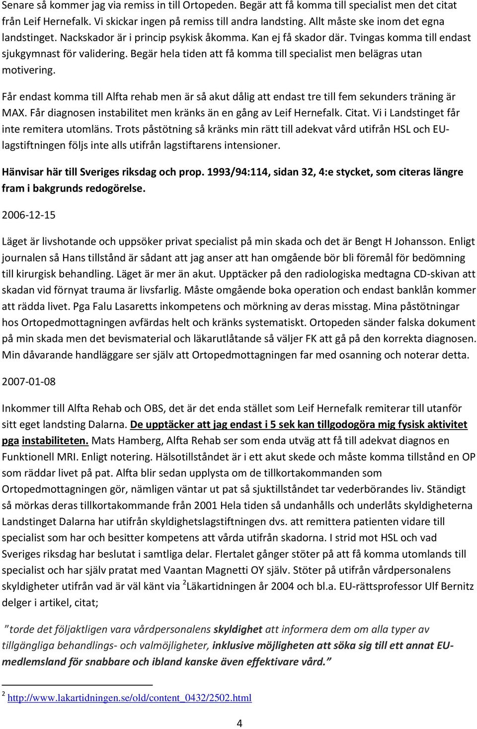 Begär hela tiden att få komma till specialist men belägras utan motivering. Får endast komma till Alfta rehab men är så akut dålig att endast tre till fem sekunders träning är MAX.