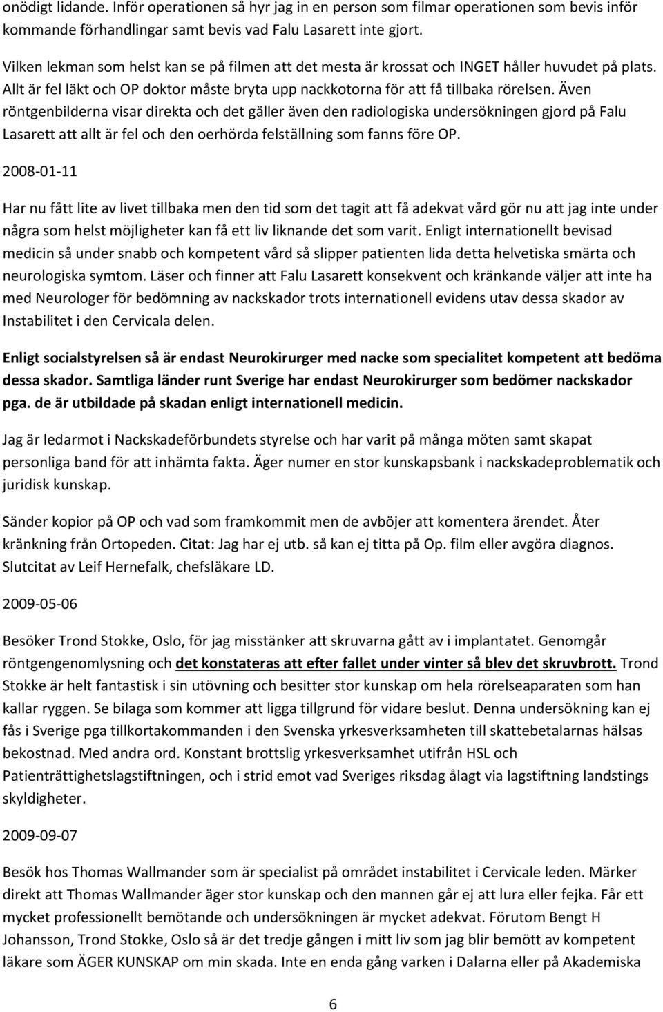 Även röntgenbilderna visar direkta och det gäller även den radiologiska undersökningen gjord på Falu Lasarett att allt är fel och den oerhörda felställning som fanns före OP.