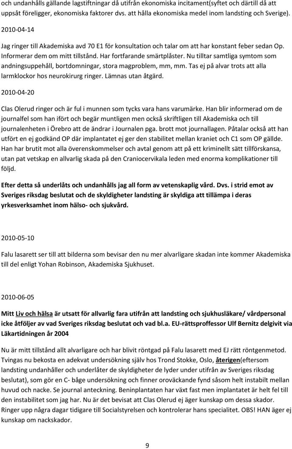 Nu tilltar samtliga symtom som andningsuppehåll, bortdomningar, stora magproblem, mm, mm. Tas ej på alvar trots att alla larmklockor hos neurokirurg ringer. Lämnas utan åtgärd.