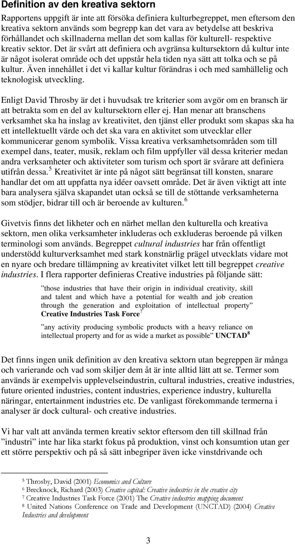 Det är svårt att definiera och avgränsa kultursektorn då kultur inte är något isolerat område och det uppstår hela tiden nya sätt att tolka och se på kultur.