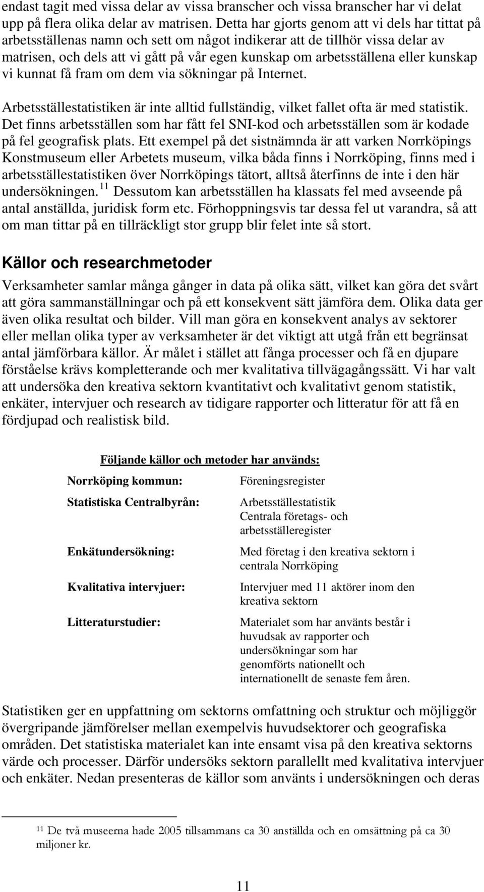 eller kunskap vi kunnat få fram om dem via sökningar på Internet. Arbetsställestatistiken är inte alltid fullständig, vilket fallet ofta är med statistik.