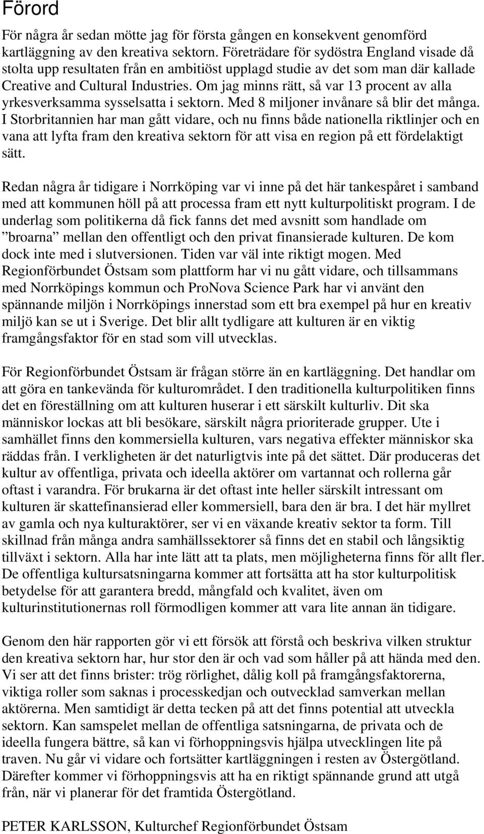 Om jag minns rätt, så var 13 procent av alla yrkesverksamma sysselsatta i sektorn. Med 8 miljoner invånare så blir det många.