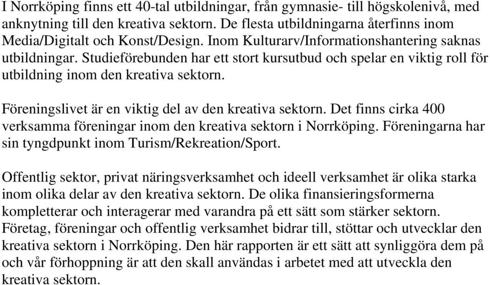 Föreningslivet är en viktig del av den kreativa sektorn. Det finns cirka 400 verksamma föreningar inom den kreativa sektorn i Norrköping. Föreningarna har sin tyngdpunkt inom Turism/Rekreation/Sport.