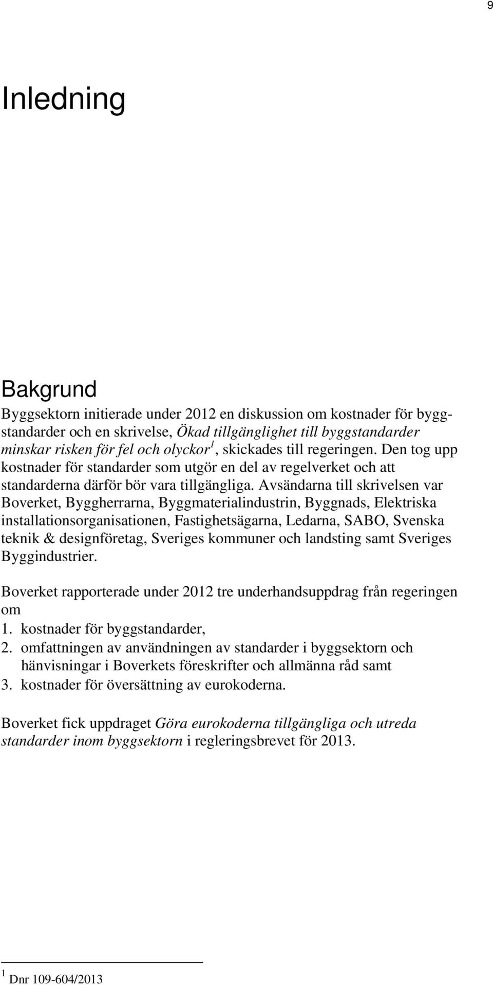 Avsändarna till skrivelsen var Boverket, Byggherrarna, Byggmaterialindustrin, Byggnads, Elektriska installationsorganisationen, Fastighetsägarna, Ledarna, SABO, Svenska teknik & designföretag,