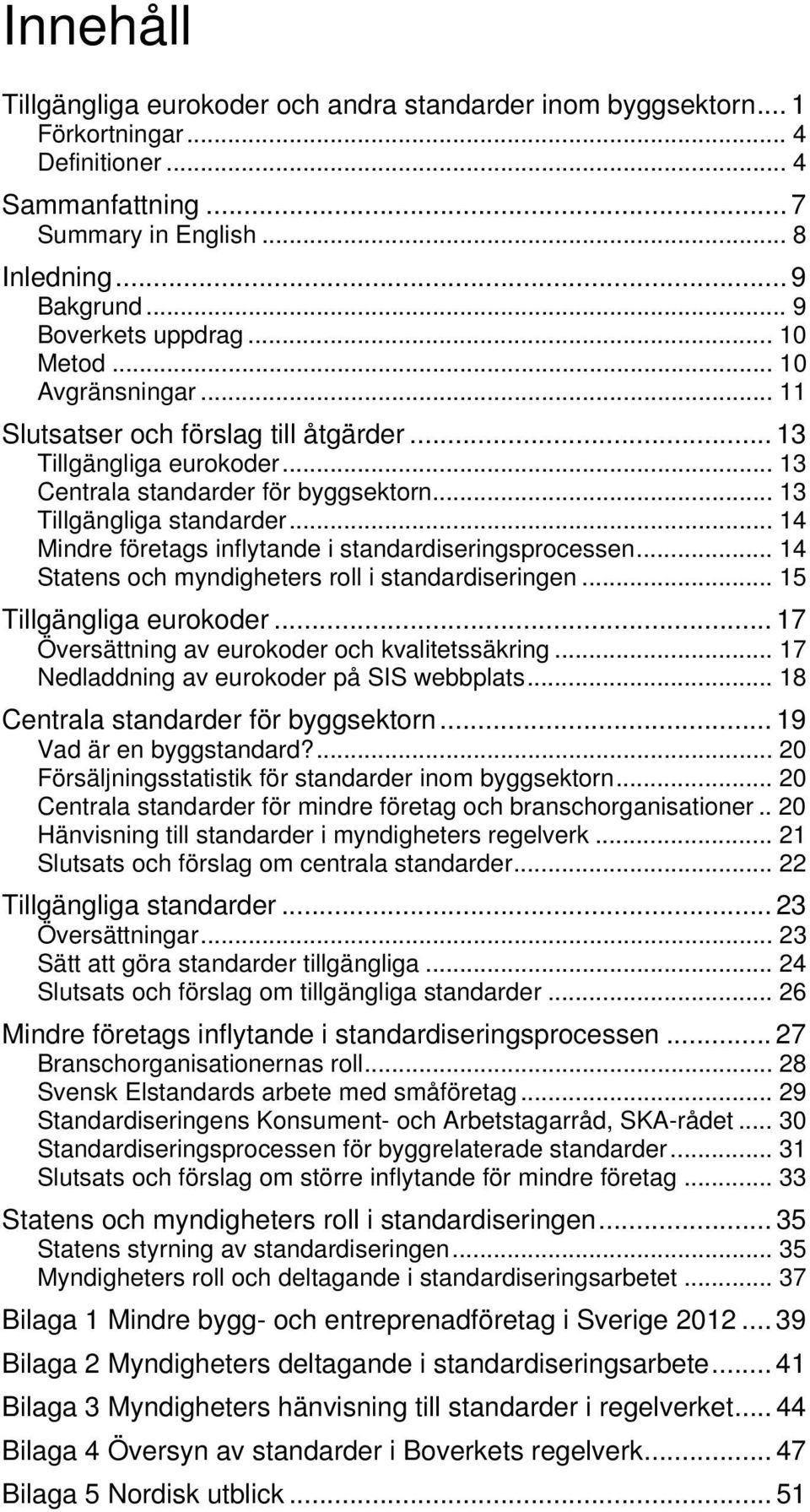 .. 14 Mindre företags inflytande i standardiseringsprocessen... 14 Statens och myndigheters roll i standardiseringen... 15 Tillgängliga eurokoder... 17 Översättning av eurokoder och kvalitetssäkring.