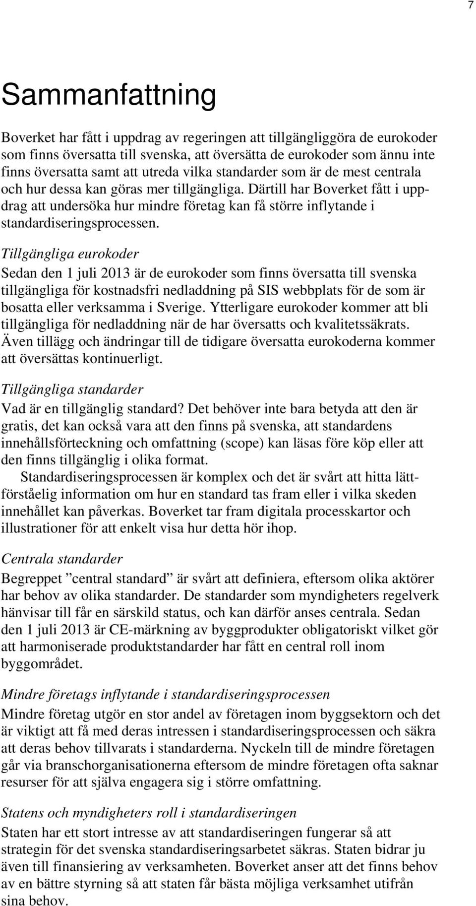 Därtill har Boverket fått i uppdrag att undersöka hur mindre företag kan få större inflytande i standardiseringsprocessen.