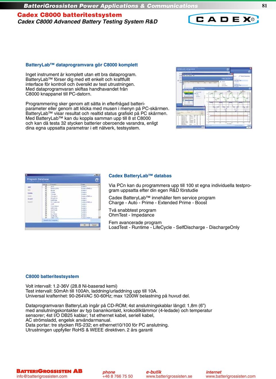 Programmering sker genom att sätta in efterfrågad batteriparameter eller genom att klicka med musen i menyn på PC-skärmen. BatteryLab visar resultat och realtid status grafiskt på PC skärmen.