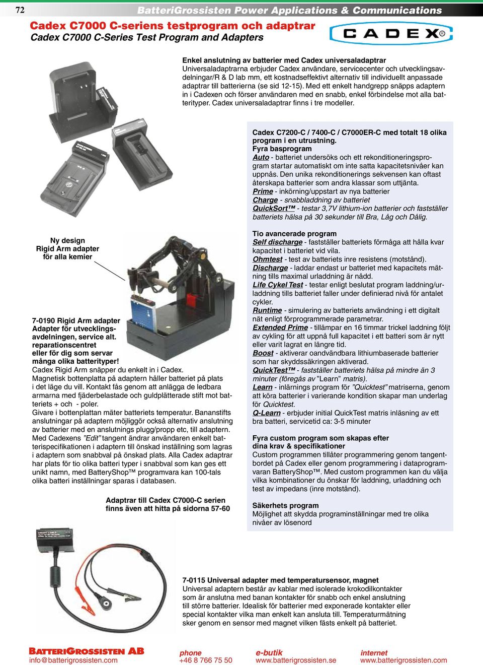 Med ett enkelt handgrepp snäpps adaptern in i Cadexen och förser användaren med en snabb, enkel förbindelse mot alla batterityper. Cadex universaladaptrar finns i tre modeller.