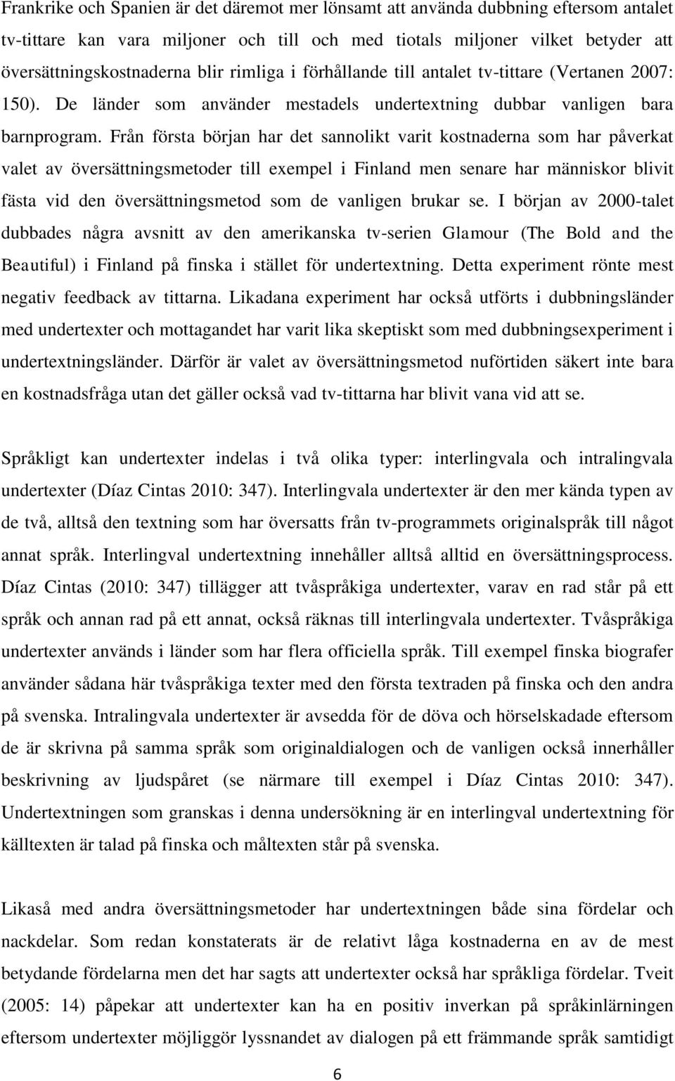 Från första början har det sannolikt varit kostnaderna som har påverkat valet av översättningsmetoder till exempel i Finland men senare har människor blivit fästa vid den översättningsmetod som de