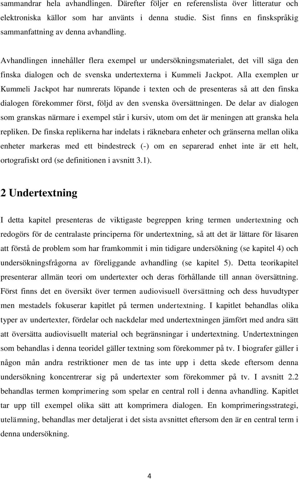 Alla exemplen ur Kummeli Jackpot har numrerats löpande i texten och de presenteras så att den finska dialogen förekommer först, följd av den svenska översättningen.