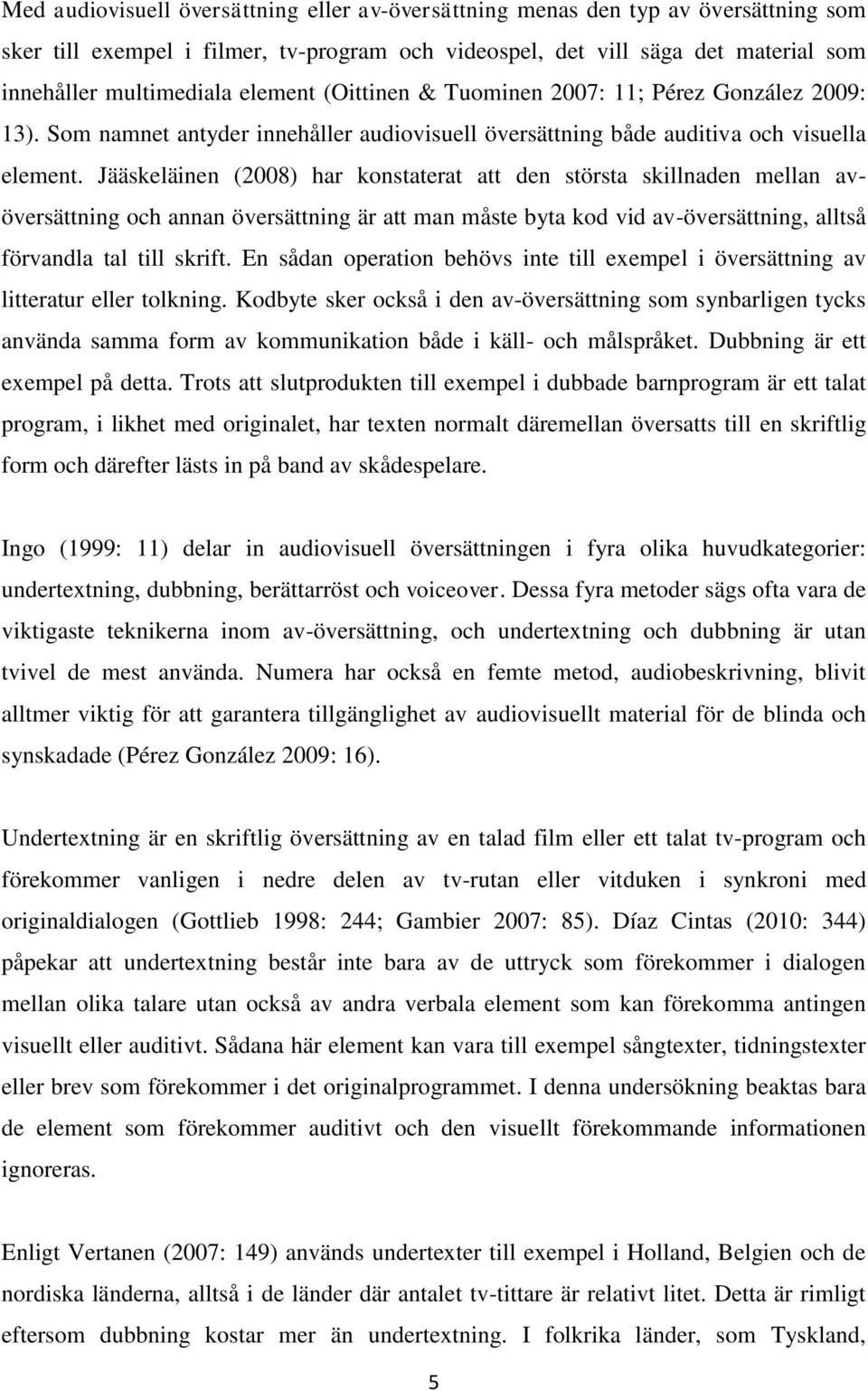 Jääskeläinen (2008) har konstaterat att den största skillnaden mellan avöversättning och annan översättning är att man måste byta kod vid av-översättning, alltså förvandla tal till skrift.