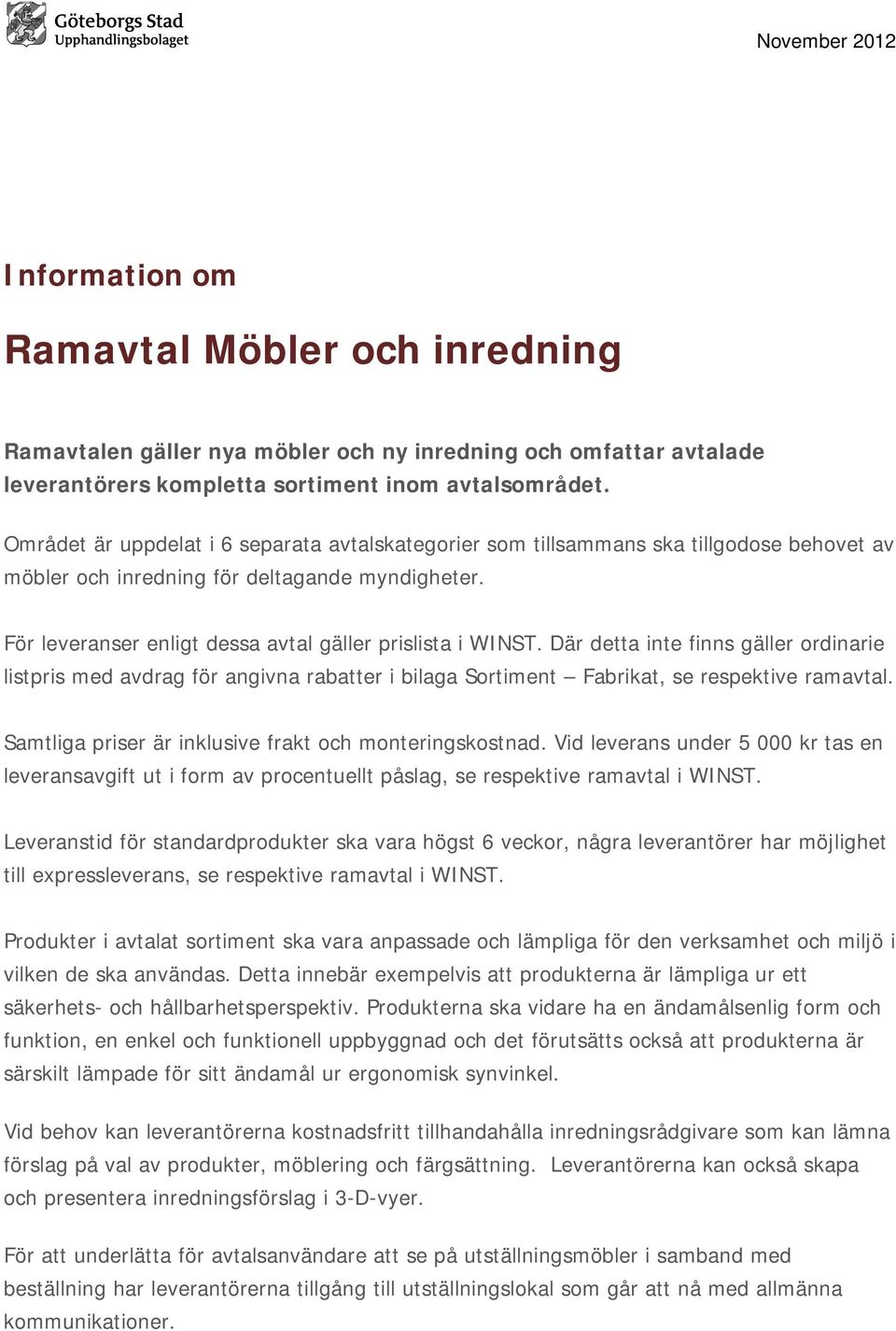 Där detta inte finns gäller ordinarie listpris med avdrag för angivna rabatter i bilaga Sortiment Fabrikat, se respektive ramavtal. Samtliga priser är inklusive frakt och monteringskostnad.