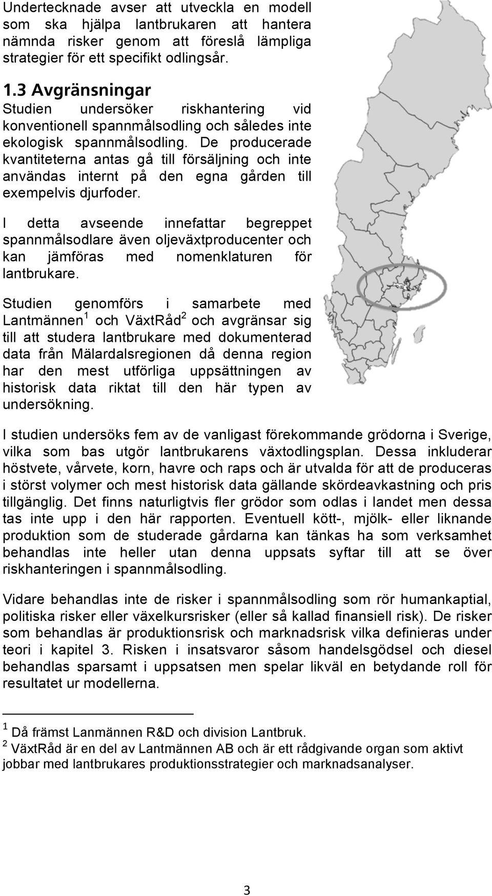 De producerade kvantiteterna antas gå till försäljning och inte användas internt på den egna gården till exempelvis djurfoder.