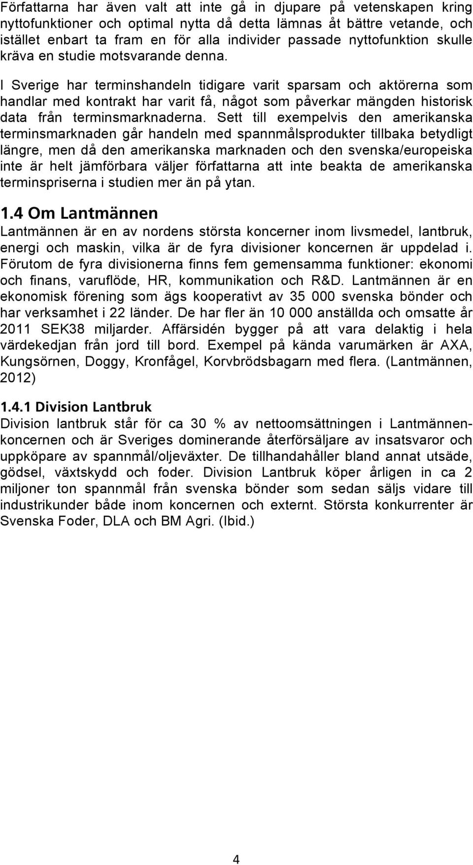 I Sverige har terminshandeln tidigare varit sparsam och aktörerna som handlar med kontrakt har varit få, något som påverkar mängden historisk data från terminsmarknaderna.