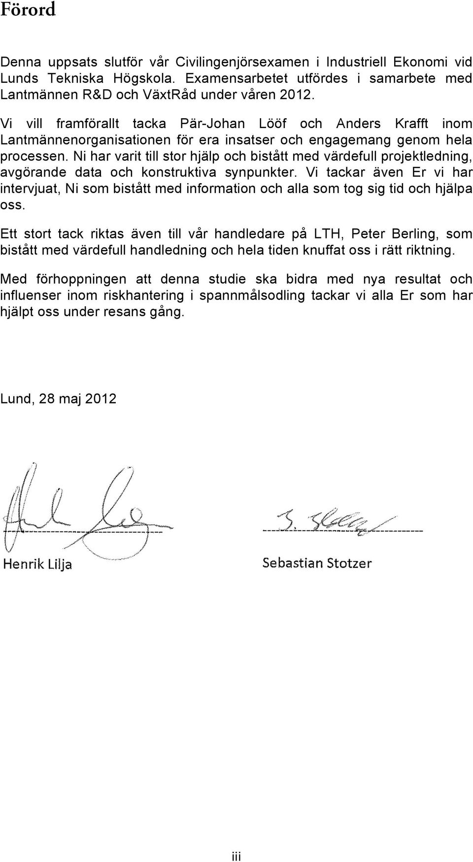 Ni har varit till stor hjälp och bistått med värdefull projektledning, avgörande data och konstruktiva synpunkter.