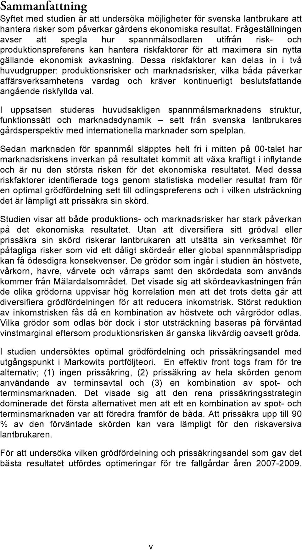 Dessa riskfaktorer kan delas in i två huvudgrupper: produktionsrisker och marknadsrisker, vilka båda påverkar affärsverksamhetens vardag och kräver kontinuerligt beslutsfattande angående riskfyllda