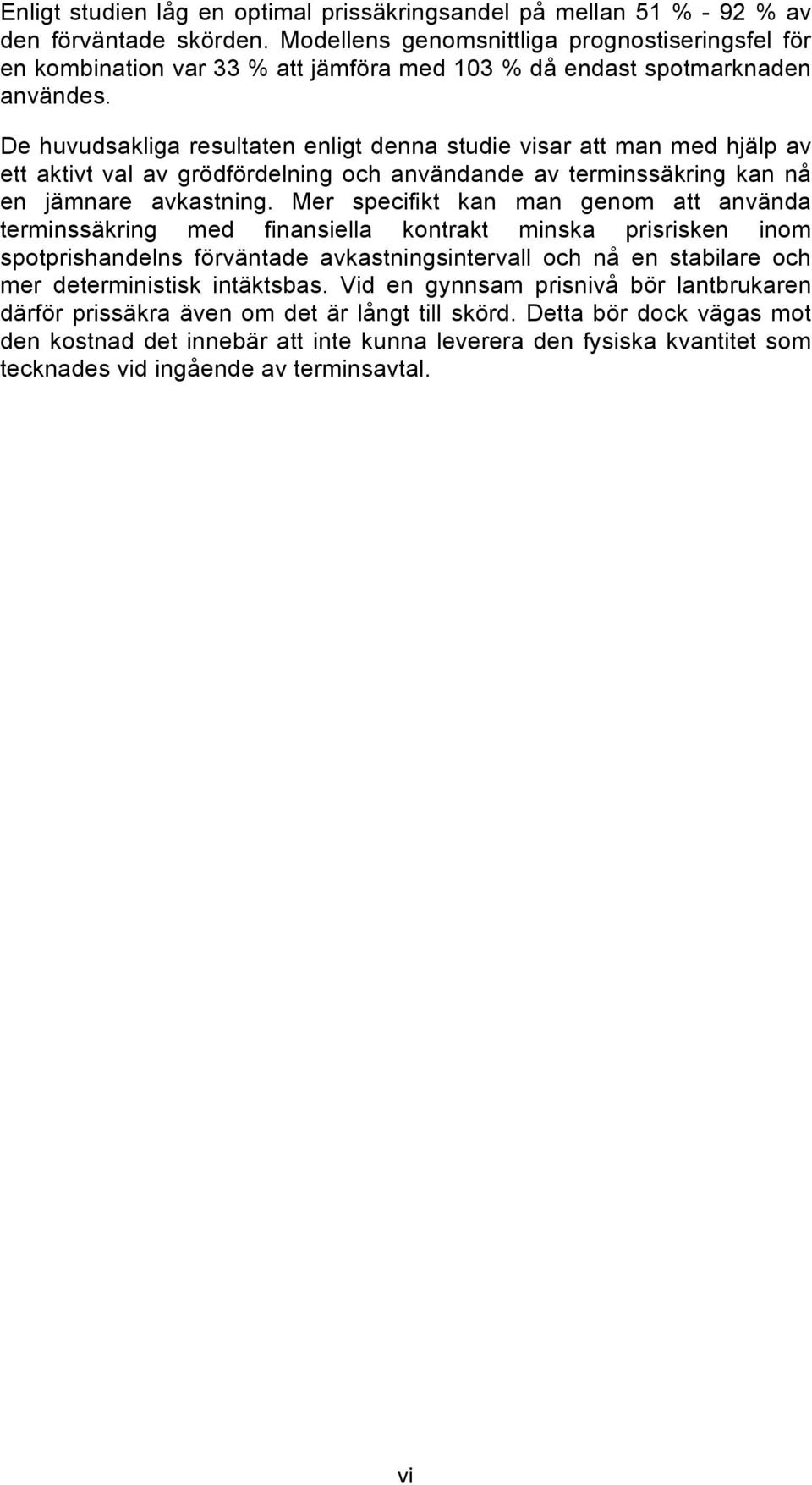 De huvudsakliga resultaten enligt denna studie visar att man med hjälp av ett aktivt val av grödfördelning och användande av terminssäkring kan nå en jämnare avkastning.