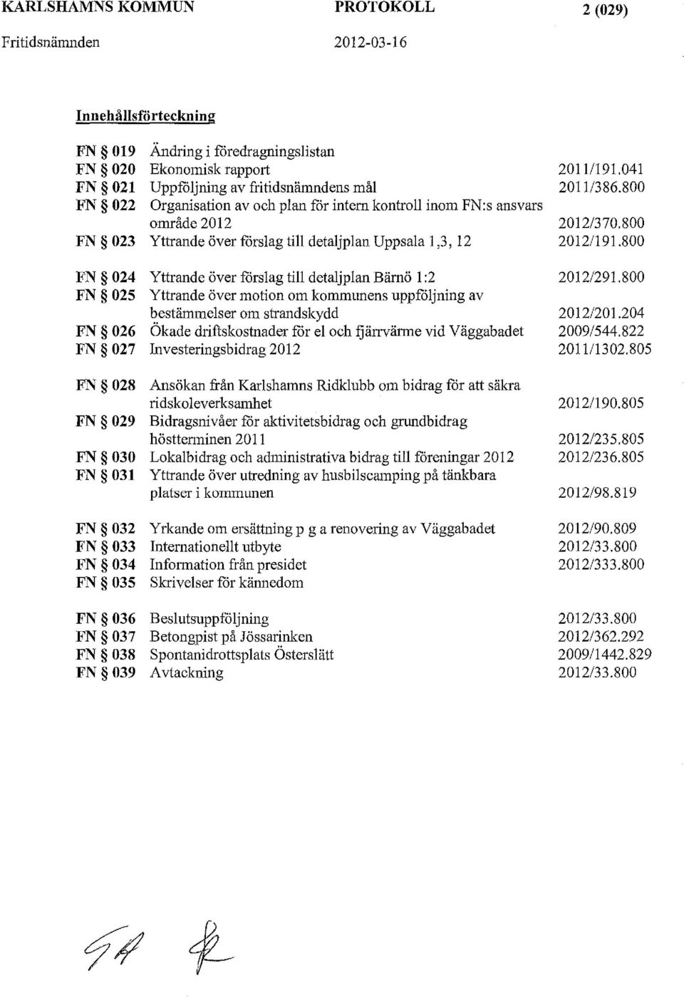 Yttrande över motion om kommunens uppfoljning av bestämmelser om strandskydd FN 026 Ökade driftskostnader for el och fjärrvärme vid Väggabadet FN 027 Investeringsbidrag 2012 FN 028 Ansökan från