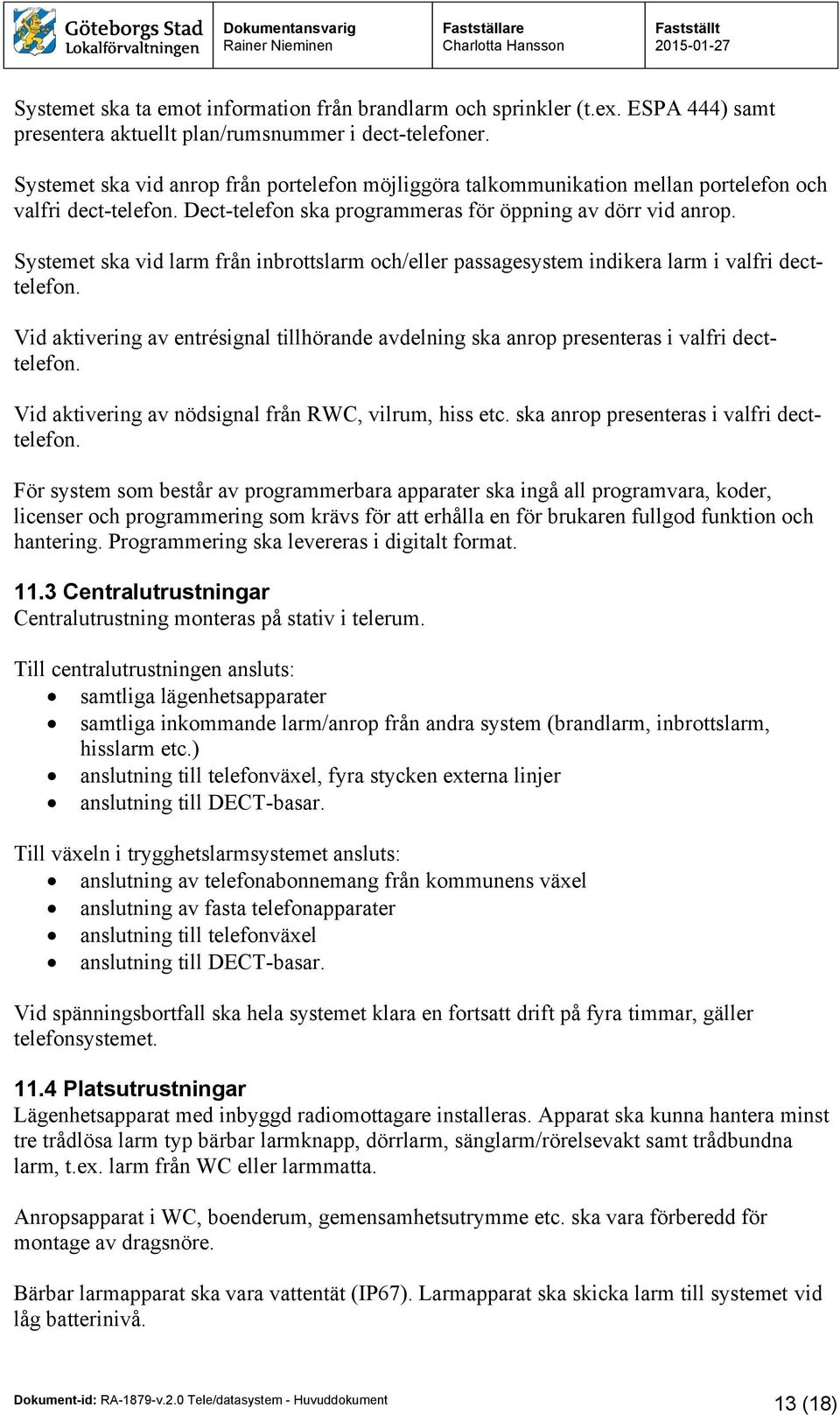 Systemet ska vid larm från inbrottslarm och/eller passagesystem indikera larm i valfri decttelefon. Vid aktivering av entrésignal tillhörande avdelning ska anrop presenteras i valfri decttelefon.