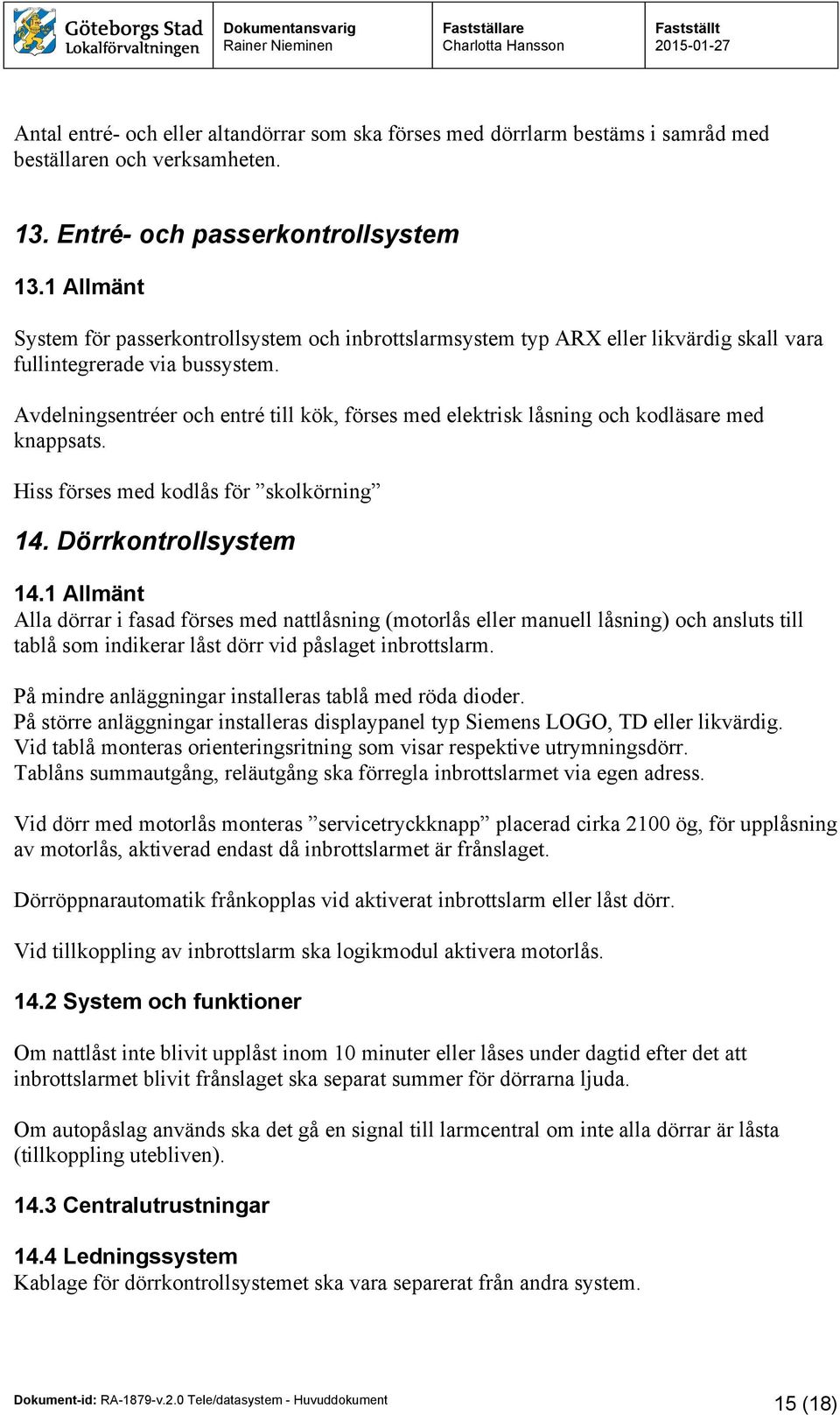 Avdelningsentréer och entré till kök, förses med elektrisk låsning och kodläsare med knappsats. Hiss förses med kodlås för skolkörning 14. Dörrkontrollsystem 14.