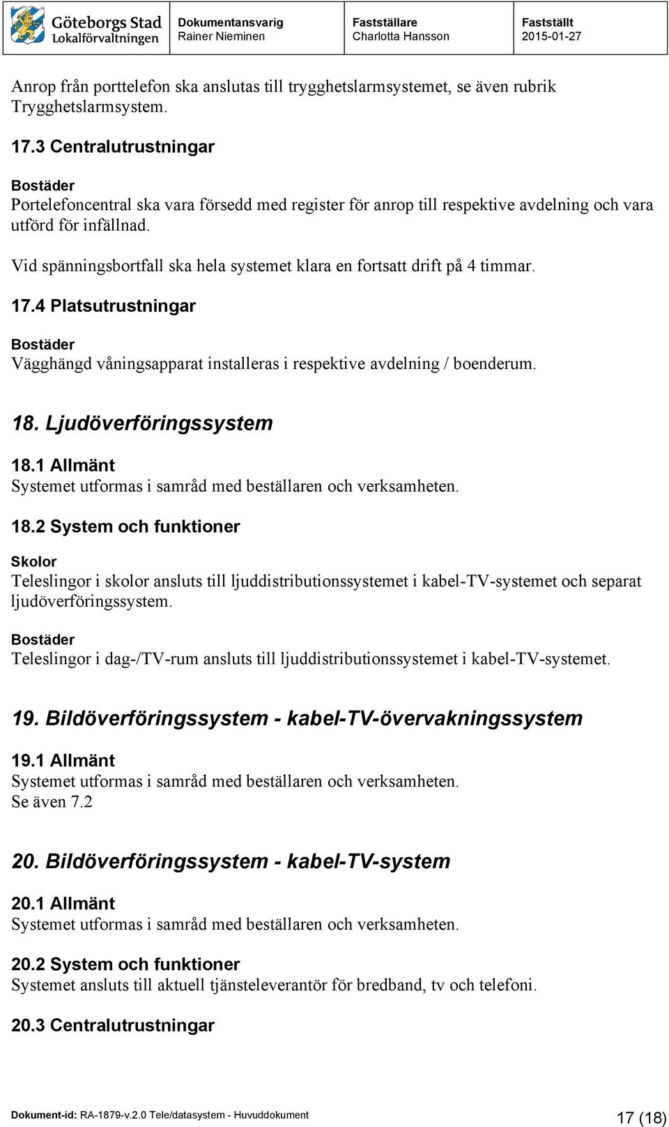 Vid spänningsbortfall ska hela systemet klara en fortsatt drift på 4 timmar. 17.4 Platsutrustningar Vägghängd våningsapparat installeras i respektive avdelning / boenderum. 18.