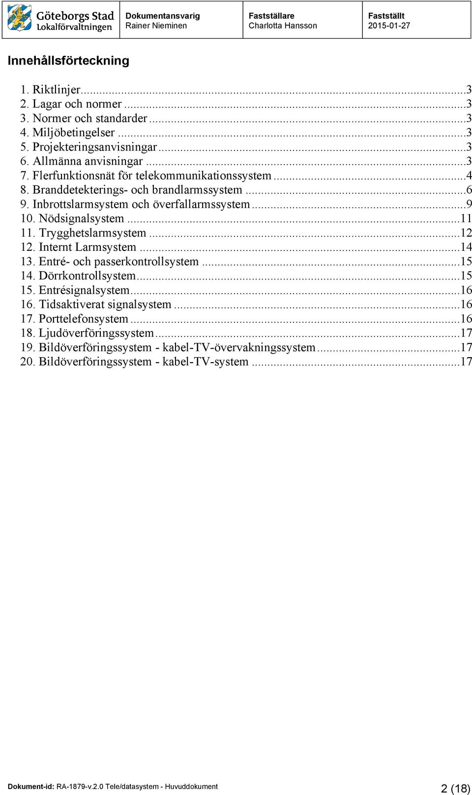 Trygghetslarmsystem...12 12. Internt Larmsystem...14 13. Entré- och passerkontrollsystem...15 14. Dörrkontrollsystem...15 15. Entrésignalsystem...16 16.