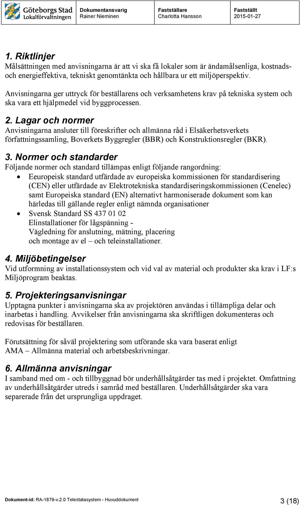 Lagar och normer Anvisningarna ansluter till föreskrifter och allmänna råd i Elsäkerhetsverkets författningssamling, Boverkets Byggregler (BBR) och Konstruktionsregler (BKR). 3.