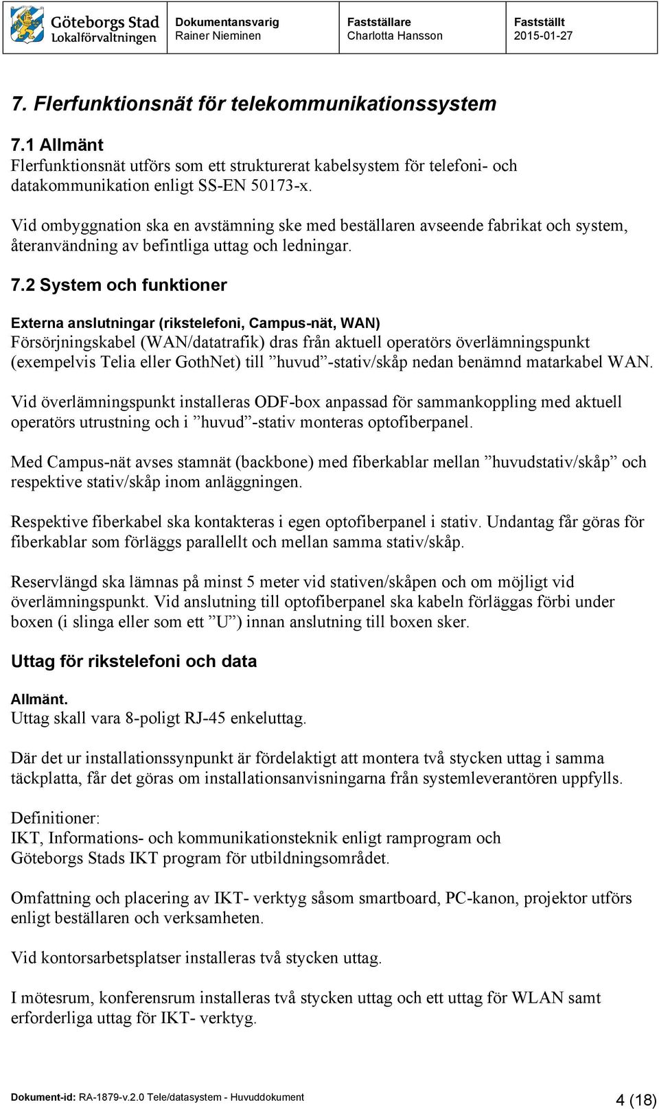 2 System och funktioner Externa anslutningar (rikstelefoni, Campus-nät, WAN) Försörjningskabel (WAN/datatrafik) dras från aktuell operatörs överlämningspunkt (exempelvis Telia eller GothNet) till