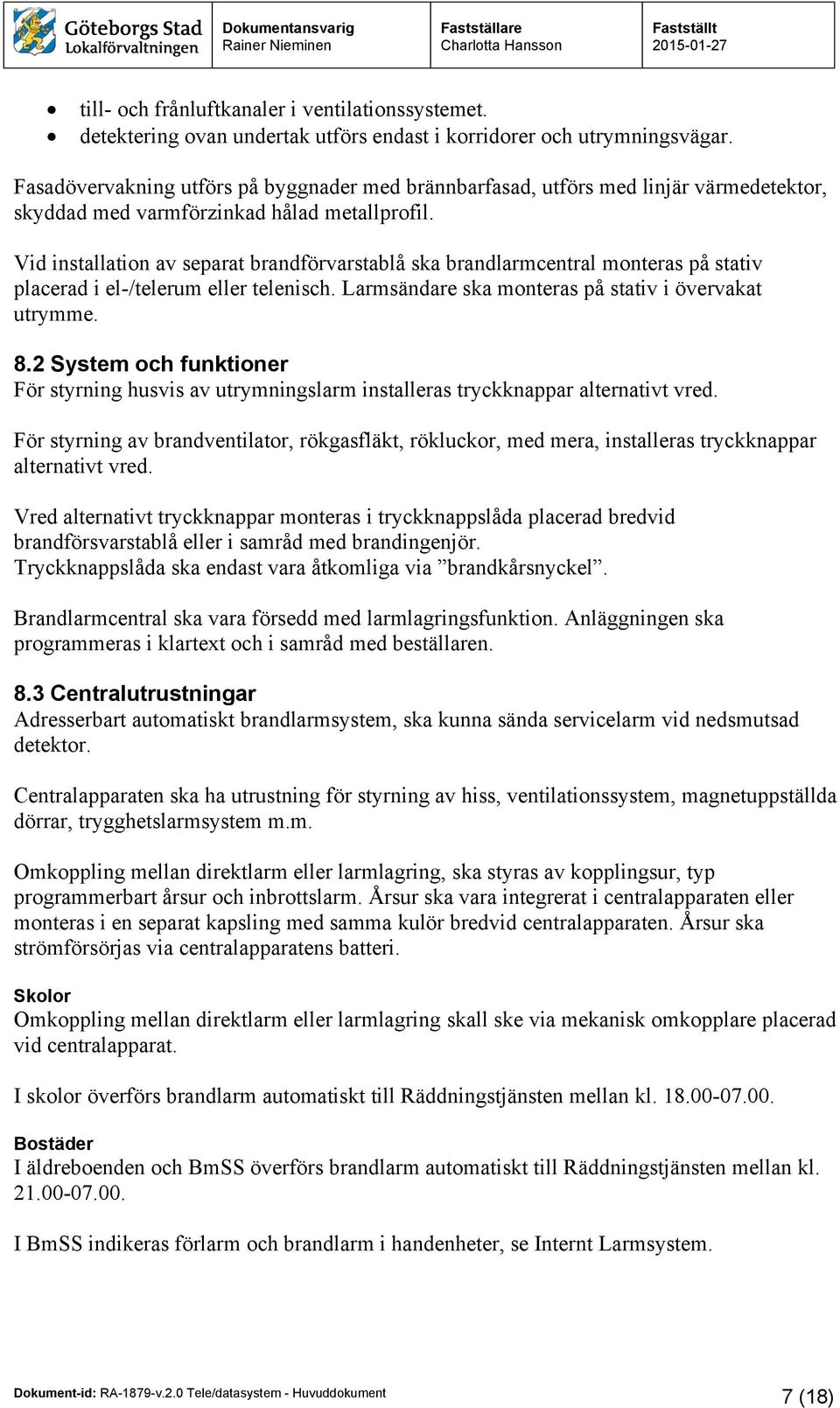 Vid installation av separat brandförvarstablå ska brandlarmcentral monteras på stativ placerad i el-/telerum eller telenisch. Larmsändare ska monteras på stativ i övervakat utrymme. 8.