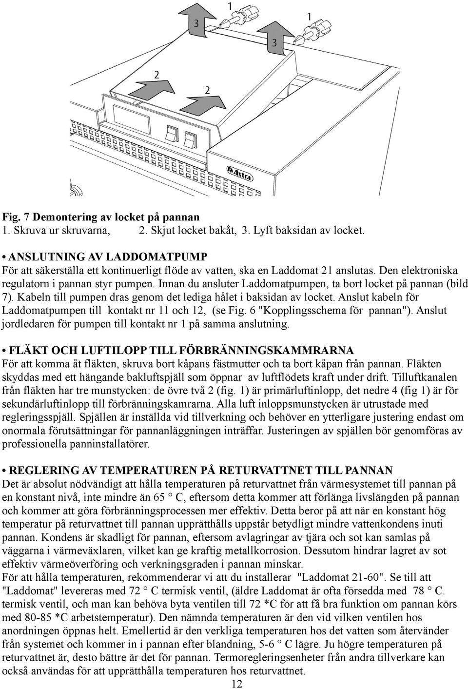 Innan du ansluter Laddomatpumpen, ta bort locket på pannan (bild 7). Kabeln till pumpen dras genom det lediga hålet i baksidan av locket.