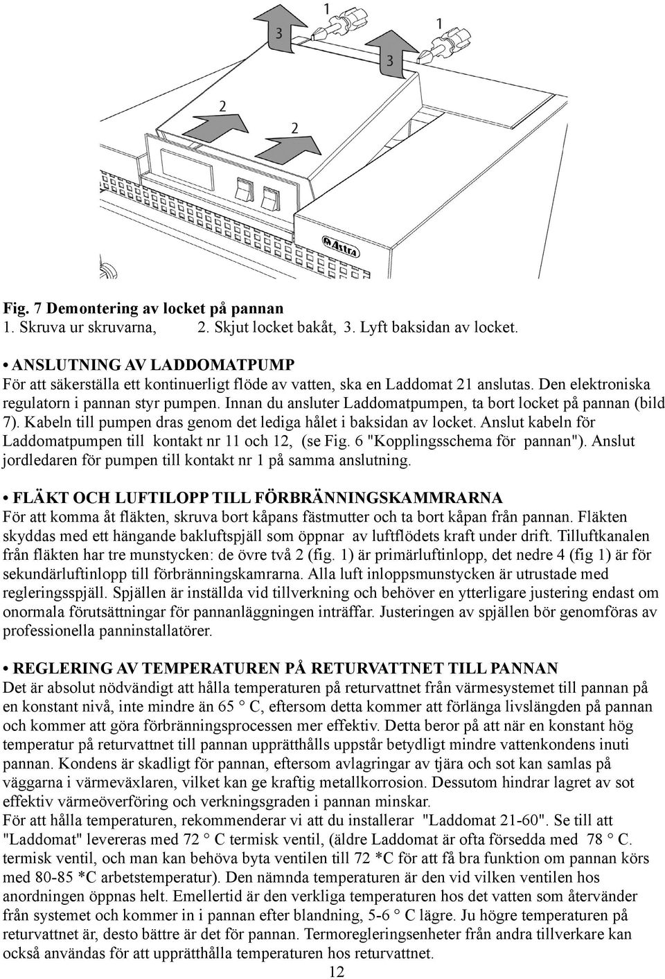 Innan du ansluter Laddomatpumpen, ta bort locket på pannan (bild 7). Kabeln till pumpen dras genom det lediga hålet i baksidan av locket.