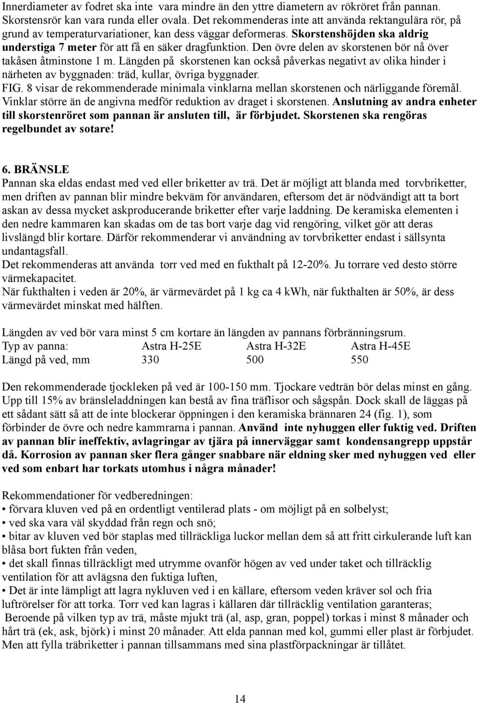 Den övre delen av skorstenen bör nå över takåsen åtminstone 1 m. Längden på skorstenen kan också påverkas negativt av olika hinder i närheten av byggnaden: träd, kullar, övriga byggnader. FIG.