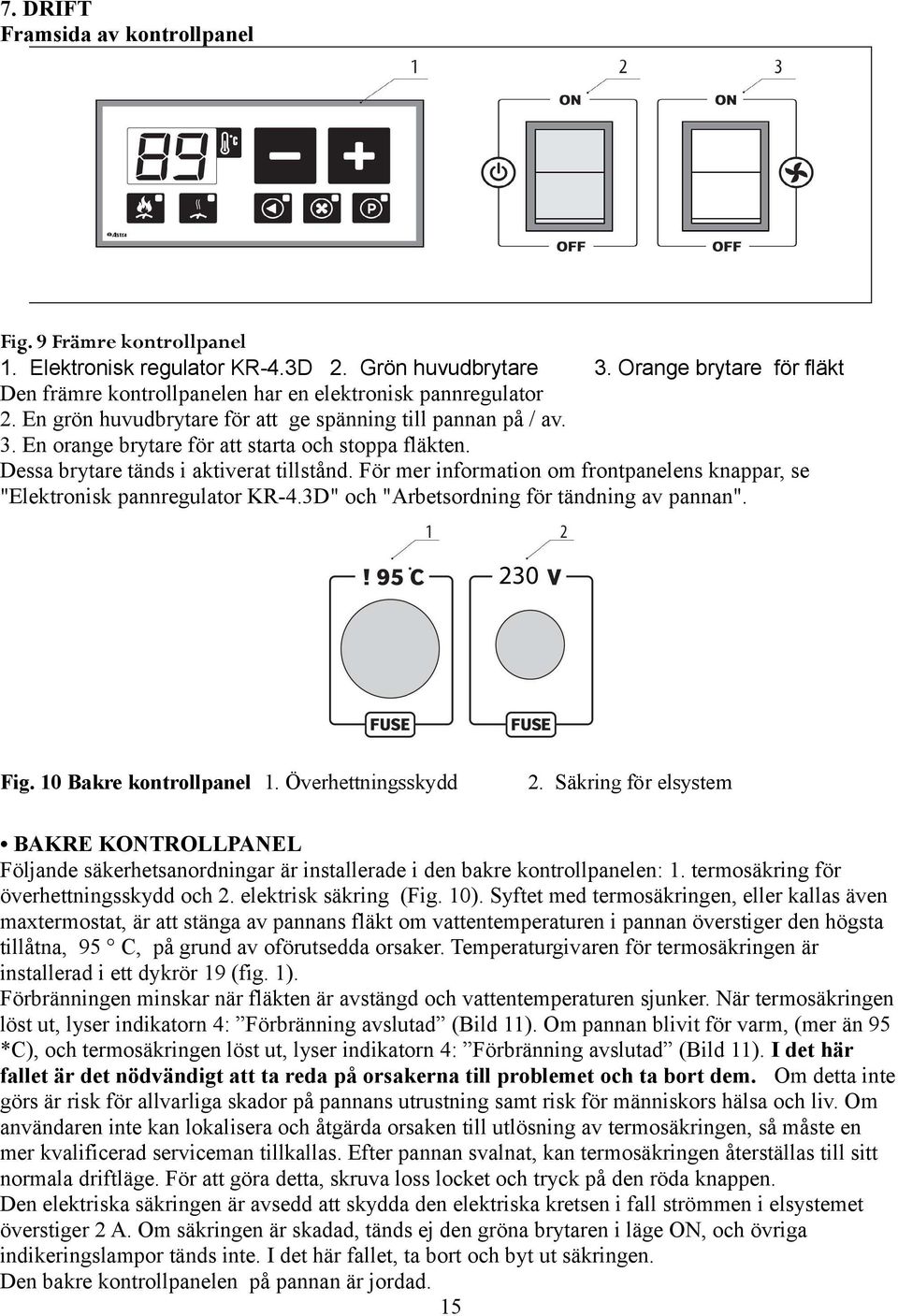 En orange brytare för att starta och stoppa fläkten. Dessa brytare tänds i aktiverat tillstånd. För mer information om frontpanelens knappar, se "Elektronisk pannregulator KR-4.