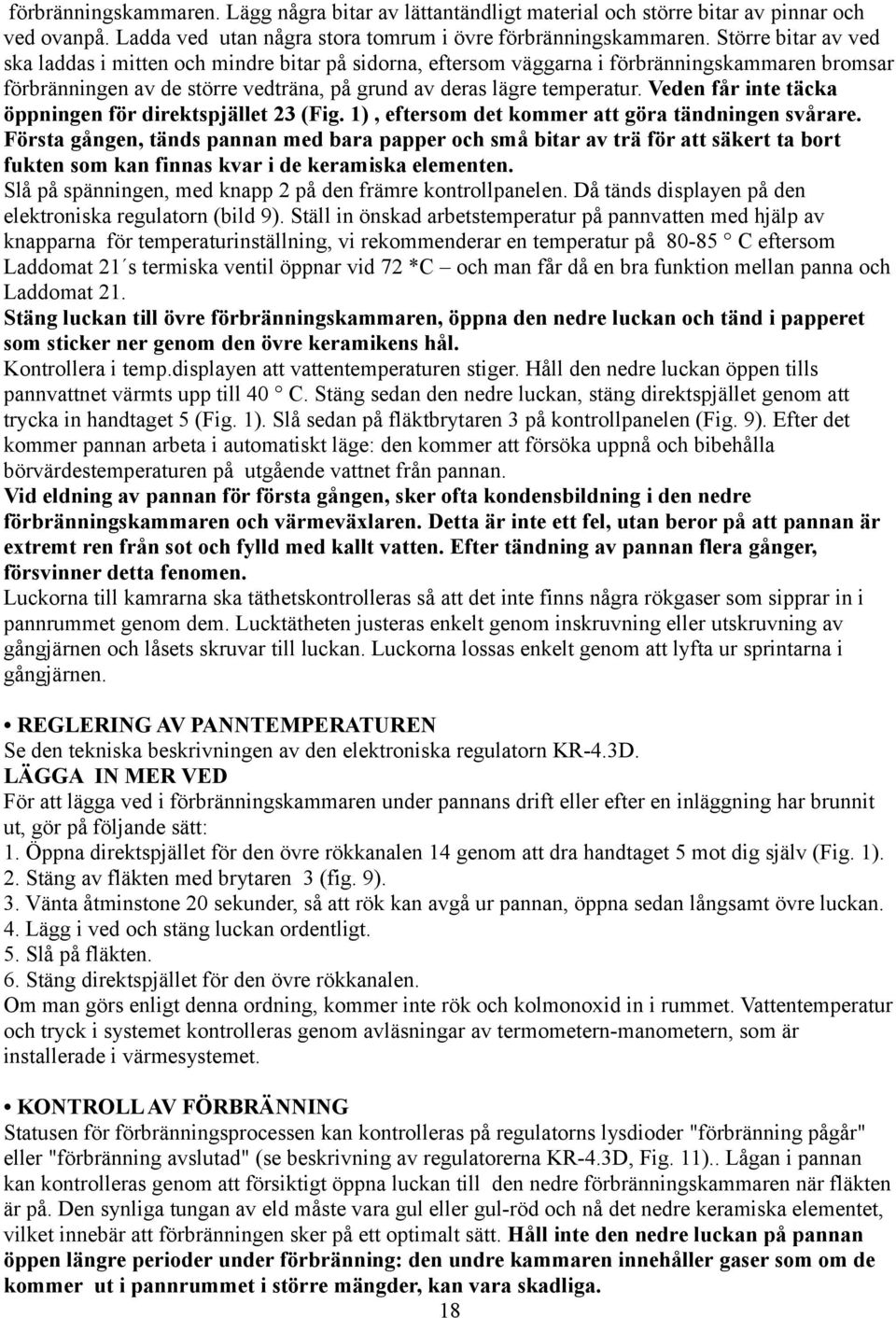 Veden får inte täcka öppningen för direktspjället 23 (Fig. 1), eftersom det kommer att göra tändningen svårare.