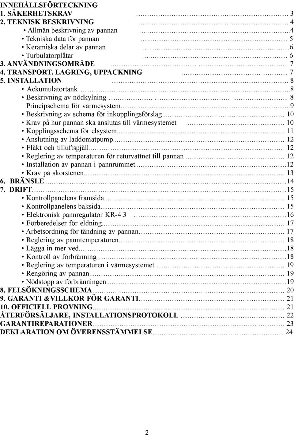 ..9 Beskrivning av schema för inkopplingsförslag...... 10 Krav på hur pannan ska anslutas till värmesystemet...... 10 Kopplingsschema för elsystem... 11 Anslutning av laddomatpump.