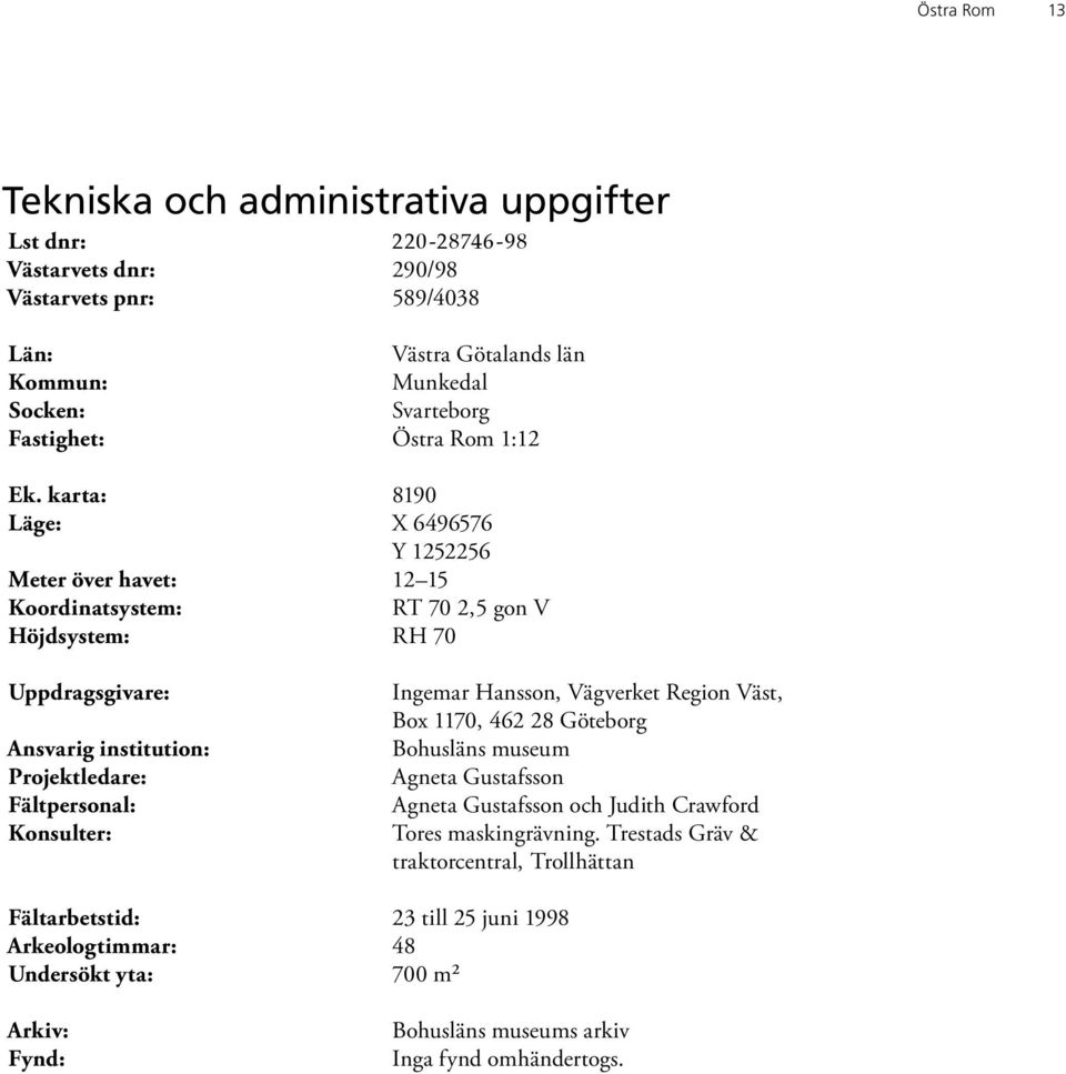 karta: 8190 Läge: X 6496576 Y 1252256 Meter över havet: 12 15 Koordinatsystem: RT 70 2,5 gon V Höjdsystem: RH 70 Uppdragsgivare: Ansvarig institution: Projektledare: Fältpersonal: