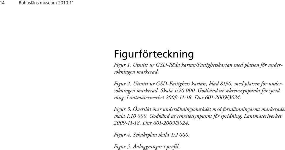 Lantmäteriverket 2009-11-18. Dnr 601-2009/3024. Figur 3. Översikt över undersökningsområdet med fornlämningarna markerade. skala 1:10 000.