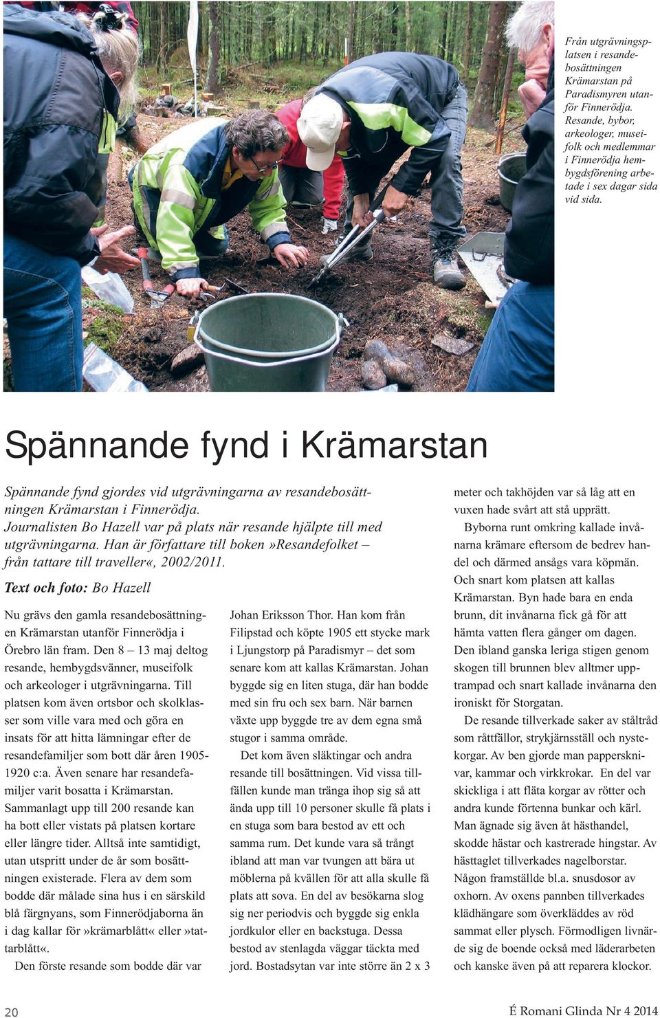 Spännande fynd i Krämarstan Spännande fynd gjordes vid utgrävningarna av resandebosättningen Krämarstan i Finnerödja. Journalisten Bo Hazell var på plats när resande hjälpte till med utgrävningarna.