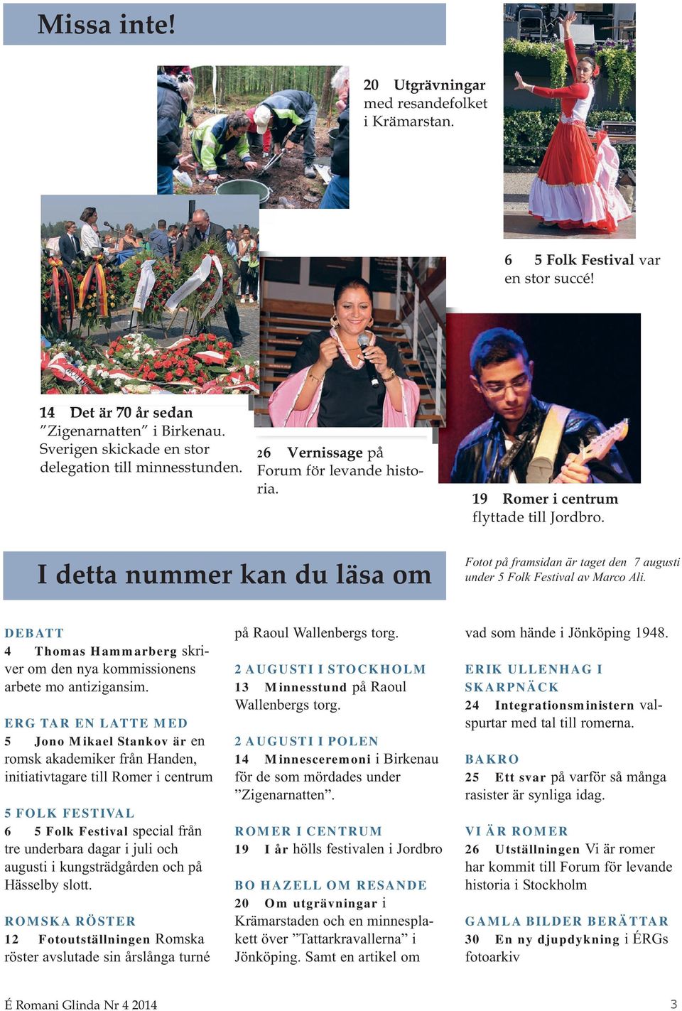 I detta nummer kan du läsa om Fotot på framsidan är taget den 7 augusti under 5 Folk Festival av Marco Ali. DEBATT 4 Thomas Hammarberg skriver om den nya kommissionens arbete mo antizigansim.