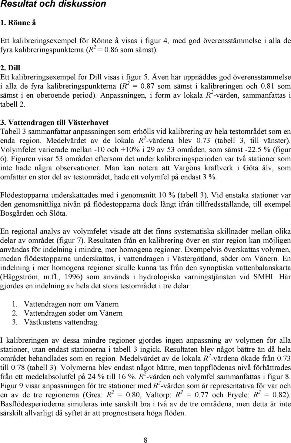 81 som sämst i en oberoende period). Anpassningen, i form av lokala R 2 -värden, sammanfattas i tabell 2. 3.