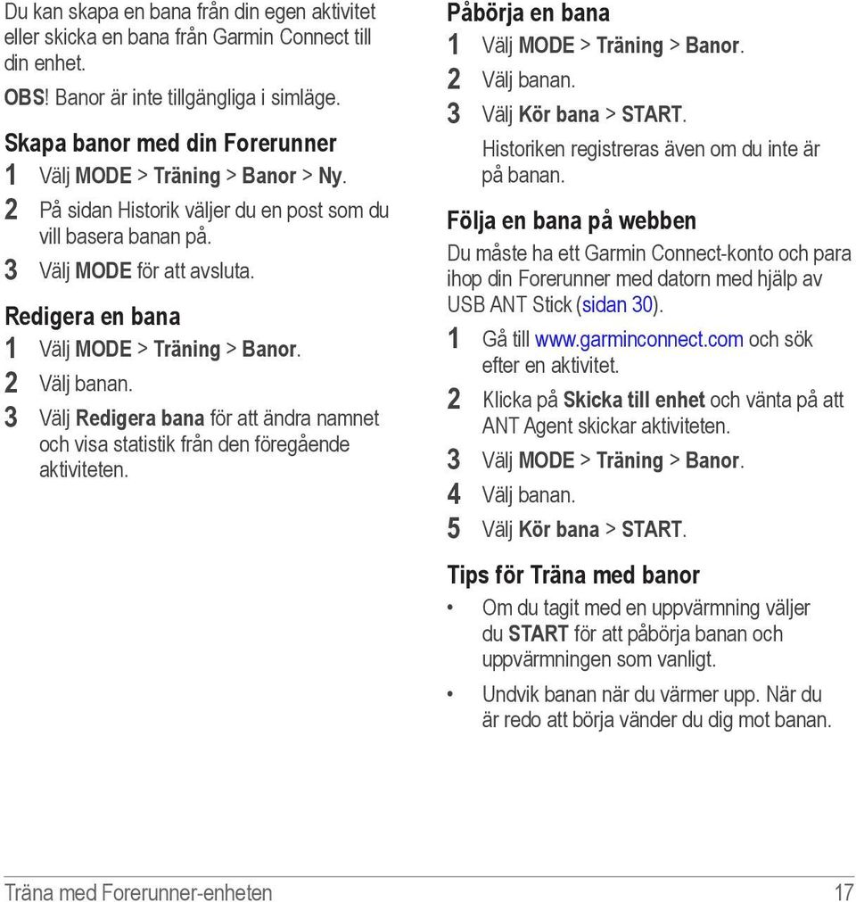 Redigera en bana 1 Välj MODE > Träning > Banor. 2 Välj banan. 3 Välj Redigera bana för att ändra namnet och visa statistik från den föregående aktiviteten.