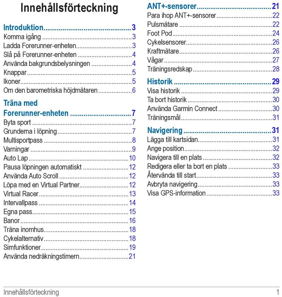 ..12 Löpa med en Virtual Partner...12 Virtual Racer...13 Intervallpass...14 Egna pass...15 Banor...16 Träna inomhus...18 Cykelalternativ...18 Simfunktioner...19 Använda nedräkningstimern.