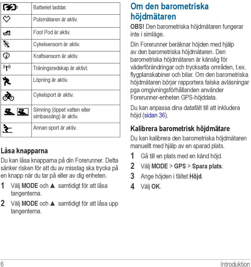 Detta sänker risken för att du av misstag ska trycka på en knapp när du tar på eller av dig enheten. 1 Välj MODE och samtidigt för att låsa tangenterna.