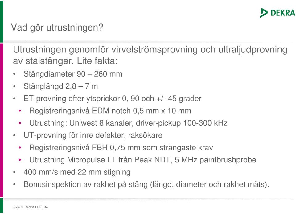 mm x 10 mm Utrustning: Uniwest 8 kanaler, driver-pickup 100-300 khz UT-provning för inre defekter, raksökare Registreringsnivå FBH 0,75 mm